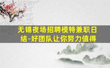 无锡夜场招聘模特兼职日结-好团队让你努力值得